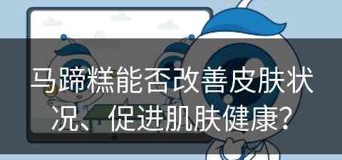 马蹄糕能否改善皮肤状况、促进肌肤健康？